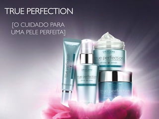 CATÁLOGO 15 E AÇÕES DE APOIO ÀS VENDAS 
Copyright ©2014 by Oriflame Cosmetics SA 5 06/10/2014 
TRUE PERFECTION 
[O CUIDADO PARA UMA PELE PERFEITA]  
