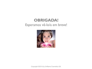 CATÁLOGO 15 E AÇÕES DE APOIO ÀS VENDAS 
Copyright ©2014 by Oriflame Cosmetics SA 
OBRIGADA! Esperamosvê-lo/a embreve!  