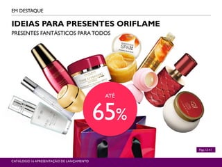 ATÉ
65%
IDEIAS PARA PRESENTES ORIFLAME
PRESENTES FANTÁSTICOS PARA TODOS
EM DESTAQUE
CATÁLOGO 16 APRESENTAÇÃO DE LANÇAMENTO
Págs.12-41
 