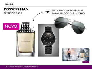 POSSESS MAN
O MUNDO É SEU
PARA ELE
CATÁLOGO 16 APRESENTAÇÃO DE LANÇAMENTO
P.112-113
NOVO
DICA:ADICIONE ACESSÓRIOS
PARA UM LOOK CASUAL CHIC!
 
