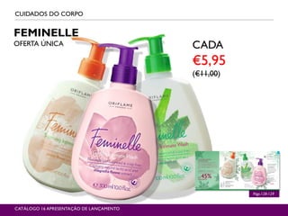 CATÁLOGO 16 APRESENTAÇÃO DE LANÇAMENTO
Págs.128-129
FEMINELLE
OFERTA ÚNICA CADA
€5,95
(€11,00)
CUIDADOS DO CORPO
 
