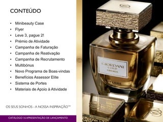 CONTEÚDO
CATÁLOGO 16 APRESENTAÇÃO DE LANÇAMENTO
• Minibeauty Case
• Flyer
• Leve 3, pague 2!
• Prémio de Atividade
• Campanha de Faturação
• Campanha de Reativação
• Campanha de Recrutamento
• Multibónus
• Novo Programa de Boas-vindas
• Benefícios Assessor Elite
• Sistema de Portes
• Materiais de Apoio à Atividade
 