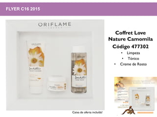 FLYER C16 2015
Coffret Love
Nature Camomila
Código 477302
• Limpeza
• Tónico
• Creme de Rosto
Caixa de oferta incluída!
 