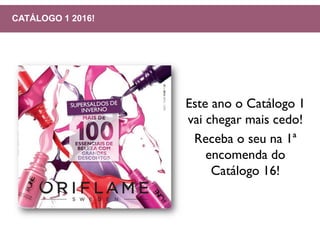 Este ano o Catálogo 1
vai chegar mais cedo!
Receba o seu na 1ª
encomenda do
Catálogo 16!
CATÁLOGO 1 2016!
 