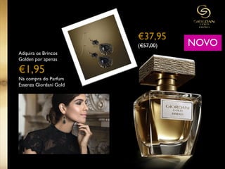 €37,95
(€57,00) NOVO
Adquira os Brincos
Golden por apenas
€1,95
Na compra do Parfum
Essenza Giordani Gold
 