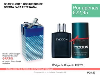 CATÁLOGO 16 E AÇÕES DE APOIO ÀS VENDAS
Copyright ©2014 by Oriflame Cosmetics SA
Receba uma Caixa para
Presentes Universal
GRÁTIS
na compra de um destes
conjuntos
OS MELHORES CONJUNTOS DE
OFERTA PARA ESTE NATAL
Por apenas
€22,95
Código de Conjunto 476620
P28-29
 
