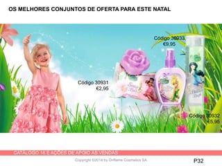 CATÁLOGO 16 E AÇÕES DE APOIO ÀS VENDAS
Copyright ©2014 by Oriflame Cosmetics SA
Código 30932
€5,95
P32
OS MELHORES CONJUNTOS DE OFERTA PARA ESTE NATAL
Código 30933
€9,95
Código 30931
€2,95
 