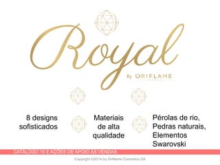 CATÁLOGO 16 E AÇÕES DE APOIO ÀS VENDAS
Copyright ©2014 by Oriflame Cosmetics SA
8 designs
sofisticados
Pérolas de rio,
Pedras naturais,
Elementos
Swarovski
Materiais
de alta
qualidade
 