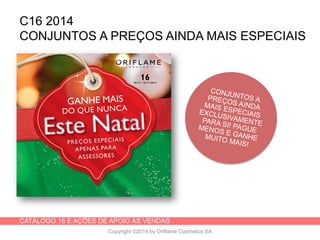 CATÁLOGO 16 E AÇÕES DE APOIO ÀS VENDAS
Copyright ©2014 by Oriflame Cosmetics SA
C16 2014
CONJUNTOS A PREÇOS AINDA MAIS ESPECIAIS
 