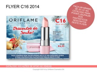 CATÁLOGO 16 E AÇÕES DE APOIO ÀS VENDAS
Copyright ©2014 by Oriflame Cosmetics SA
FLYER C16 2014
 