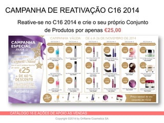 CATÁLOGO 16 E AÇÕES DE APOIO ÀS VENDAS
Copyright ©2014 by Oriflame Cosmetics SA
CAMPANHA DE REATIVAÇÃO C16 2014
Reative-se no C16 2014 e crie o seu próprio Conjunto
de Produtos por apenas €25,00
 