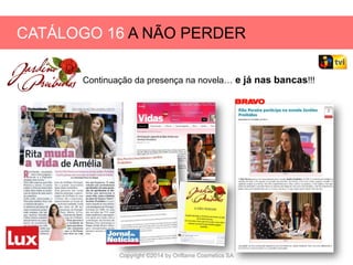 CATÁLOGO 16 E AÇÕES DE APOIO ÀS VENDAS
Copyright ©2014 by Oriflame Cosmetics SA
CATÁLOGO 16 A NÃO PERDER
Continuação da presença na novela… e já nas bancas!!!
 