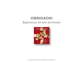 CATÁLOGO 16 E AÇÕES DE APOIO ÀS VENDAS
Copyright ©2014 by Oriflame Cosmetics SA
OBRIGADA!
Esperamos vê-lo/a em breve!
 
