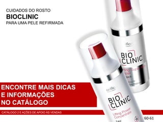CUIDADOS DO ROSTO
BIOCLINIC
PARA UMA PELE REFIRMADA
P60-61
ENCONTRE MAIS DICAS
E INFORMAÇÕES
NO CATÁLOGO
CATÁLOGO 2 E AÇÕES DE APOIO ÀS VENDAS
 