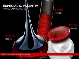 ESPECIAL S. VALENTIM
PAIXÃO EM CADA GOTA
P21
€15,95
(€33,00)
€4,95
(€10,00)
€5,95
(€12,00)
CATÁLOGO 2 E AÇÕES DE APOIO ÀS VENDAS
 