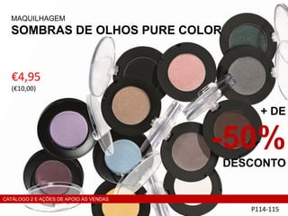P114-115
€4,95
(€10,00)
MAQUILHAGEM
SOMBRAS DE OLHOS PURE COLOR
+ DE
-50%
DESCONTO
CATÁLOGO 2 E AÇÕES DE APOIO ÀS VENDAS
 