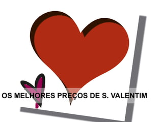 OS MELHORES PREÇOS DE S. VALENTIM
 