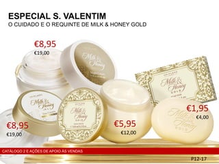 ESPECIAL S. VALENTIM
O CUIDADO E O REQUINTE DE MILK & HONEY GOLD
P12-17
€8,95
€19,00
€5,95
€12,00
€1,95
€4,00
CATÁLOGO 2 E AÇÕES DE APOIO ÀS VENDAS
€8,95
€19,00
 