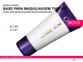 €7,95
(€12,00)
MAQUILHAGEM
BASE PARA MAQUILHAGEM THE ONE
PARA UMA MAQUILHAGEM MAIS DURADOURA
P67
NOVO
CATÁLOGO 4 E AÇÕES DE APOIO ÀS VENDAS
 