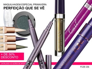 P128-136
+ DE 50%
DESCONTO
CATÁLOGO 4 E AÇÕES DE APOIO ÀS VENDAS
MAQUILHAGEM ESPECIAL PRIMAVERA
PERFEIÇÃO QUE SE VÊ
 