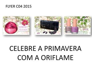 FLYER C04 2015
CELEBRE A PRIMAVERA
COM A ORIFLAME
 