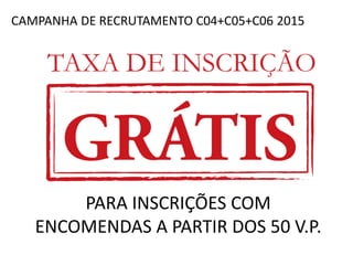 CAMPANHA DE RECRUTAMENTO C04+C05+C06 2015
PARA INSCRIÇÕES COM
ENCOMENDAS A PARTIR DOS 50 V.P.
 