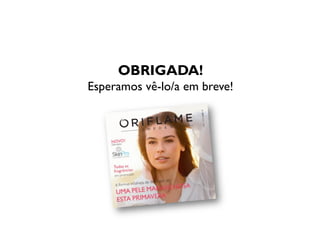 OBRIGADA!
Esperamos vê-lo/a em breve!
 