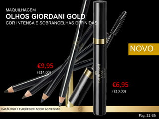 NOVO
€9,95
(€14,00))
€6,95
(€10,00))
MAQUILHAGEM
OLHOS GIORDANI GOLD
COR INTENSA E SOBRANCELHAS DEFINIDAS
Pág. 22-35
CATÁLOGO 6 E AÇÕES DE APOIO ÀS VENDAS
 