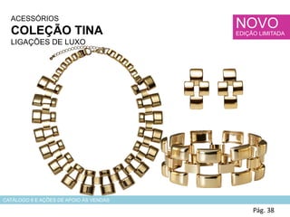 ACESSÓRIOS
COLEÇÃO TINA
LIGAÇÕES DE LUXO
Pág. 38
CATÁLOGO 6 E AÇÕES DE APOIO ÀS VENDAS
NOVO
EDIÇÃO LIMITADA
 