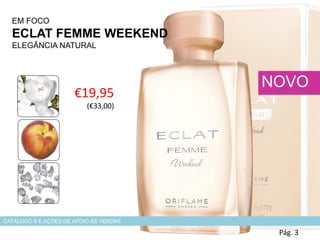 Pág. 3
NOVO
EM FOCO
ECLAT FEMME WEEKEND
ELEGÂNCIA NATURAL
€19,95
(€33,00)
CATÁLOGO 6 E AÇÕES DE APOIO ÀS VENDAS
 