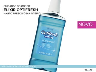 CUIDADOS DO CORPO
ELIXIR OPTIFRESH
HÁLITO FRESCO O DIA INTEIRO
HADS
Pág. 123
NOVO
CATÁLOGO 6 E AÇÕES DE APOIO ÀS VENDAS
 