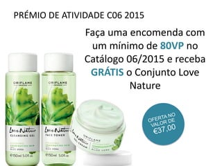 PRÉMIO DE ATIVIDADE C06 2015
Faça uma encomenda com
um mínimo de 80VP no
Catálogo 06/2015 e receba
GRÁTIS o Conjunto Love
Nature
 