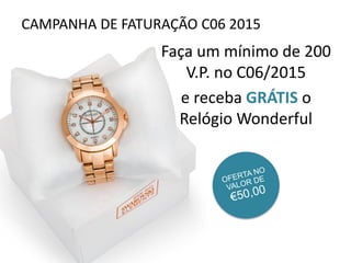 Faça um mínimo de 200
V.P. no C06/2015
e receba GRÁTIS o
Relógio Wonderful
CAMPANHA DE FATURAÇÃO C06 2015
 