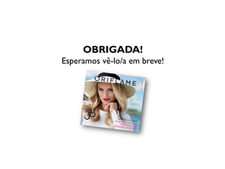 OBRIGADA!
Esperamos vê-lo/a em breve!
 