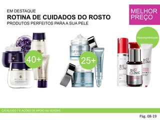 EM DESTAQUE
ROTINA DE CUIDADOS DO ROSTO
PRODUTOS PERFEITOS PARA A SUA PELE
Pág. 08-19
MELHOR
PREÇO
40+
CATÁLOGO 7 E AÇÕES DE APOIO ÀS VENDAS
25+
Hiperpigmentação
 