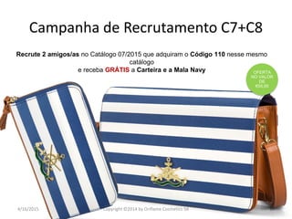 4/16/2015 Copyright ©2014 by Oriflame Cosmetics SA 37
Recrute 2 amigos/as no Catálogo 07/2015 que adquiram o Código 110 nesse mesmo
catálogo
e receba GRÁTIS a Carteira e a Mala Navy OFERTA
NO VALOR
DE
€55,00
Campanha de Recrutamento C7+C8
 