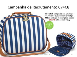 4/16/2015 Copyright ©2014 by Oriflame Cosmetics SA 39
Recrute 6 amigos/as nos Catálogos
07+08/2015 que adquiram o Código
110 no catálogo de inscrição e receba
GRÁTIS o Necessair Navy
OFERTA
NO VALOR
DE
€55,00
Campanha de Recrutamento C7+C8
 