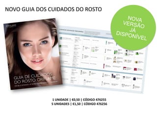 NOVO GUIA DOS CUIDADOS DO ROSTO
1 UNIDADE | €0,50 | CÓDIGO 476255
5 UNIDADES | €1,50 | CÓDIGO 476256
 