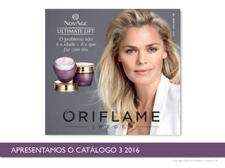 Copyright ©2015 by Oriflame Cosmetics SA
APRESENTAMOS O CATÁLOGO 3 2016
 