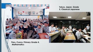 Peru, Cusco, Primary Grade 4,
Mathematics
Tokyo, Japan, Grade
5, Classical Japanese
 