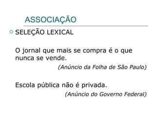 ASSOCIAÇÃO SELEÇÃO LEXICAL O jornal que mais se compra é o que nunca se vende.  (Anúncio da Folha de São Paulo) Escola pública não é privada. (Anúncio do Governo Federal) 