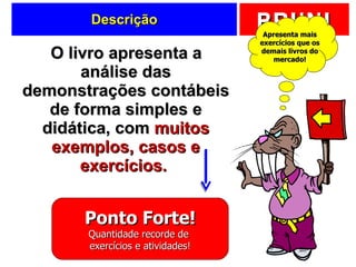 Descrição O livro apresenta a análise das demonstrações contábeis de forma simples e didática, com  muitos exemplos, casos e exercícios.  Ponto Forte! Quantidade recorde de  exercícios e atividades! Apresenta mais exercícios que os demais livros do mercado! 