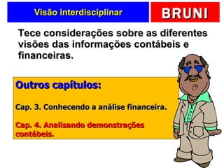 Visão interdisciplinar Tece considerações sobre as diferentes visões das informações contábeis e financeiras. Outros capítulos: Cap. 3. Conhecendo a análise financeira. Cap. 4. Analisando demonstrações contábeis. 