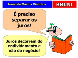 Armando Gastos Distintos  É preciso separar os juros! Juros decorrem do endividamento e não do negócio! 