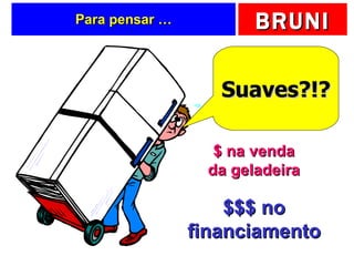 Para pensar … Suaves?!? $ na venda da geladeira $$$ no financiamento 