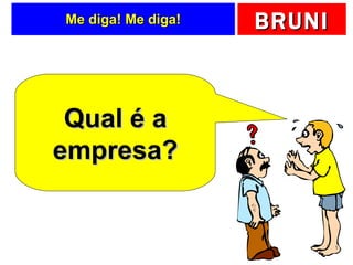 Me diga! Me diga! Qual é a empresa? 