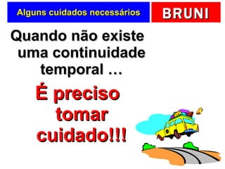 Alguns cuidados necessários Quando não existe uma continuidade temporal … É preciso tomar cuidado!!! 