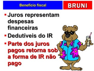Benefício fiscal Juros representam despesas financeiras Dedutíveis do IR Parte dos juros pagos retorna sob a forma de IR não pago 
