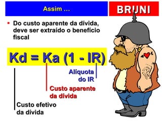 Assim … Do custo aparente da dívida, deve ser extraído o benefício fiscal Kd = Ka (1 - IR) Custo aparente da dívida Alíquota do IR Custo efetivo da dívida 