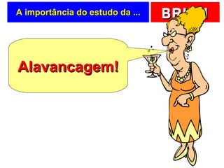 A importância do estudo da ... Alavancagem! 